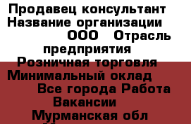 Продавец-консультант › Название организации ­ CALZEDONIA, ООО › Отрасль предприятия ­ Розничная торговля › Минимальный оклад ­ 30 000 - Все города Работа » Вакансии   . Мурманская обл.,Мончегорск г.